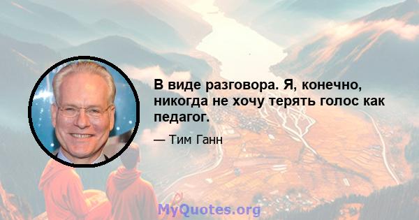 В виде разговора. Я, конечно, никогда не хочу терять голос как педагог.