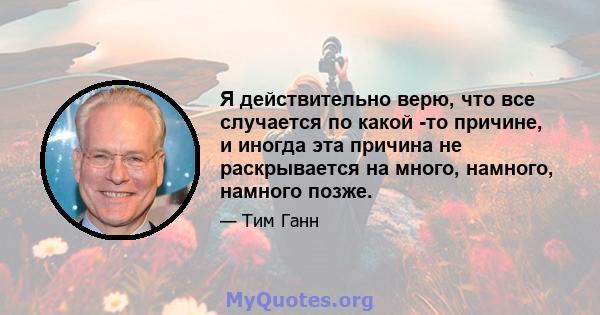 Я действительно верю, что все случается по какой -то причине, и иногда эта причина не раскрывается на много, намного, намного позже.