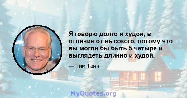 Я говорю долго и худой, в отличие от высокого, потому что вы могли бы быть 5 четыре и выглядеть длинно и худой.