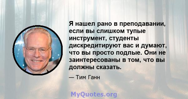 Я нашел рано в преподавании, если вы слишком тупые инструмент, студенты дискредитируют вас и думают, что вы просто подлые. Они не заинтересованы в том, что вы должны сказать.