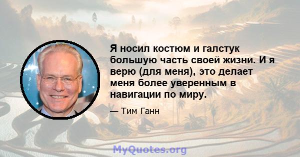 Я носил костюм и галстук большую часть своей жизни. И я верю (для меня), это делает меня более уверенным в навигации по миру.