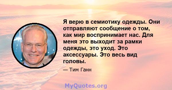 Я верю в семиотику одежды. Они отправляют сообщение о том, как мир воспринимает нас. Для меня это выходит за рамки одежды, это уход. Это аксессуары. Это весь вид головы.