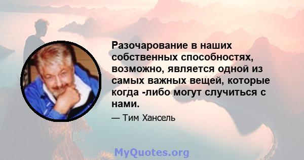 Разочарование в наших собственных способностях, возможно, является одной из самых важных вещей, которые когда -либо могут случиться с нами.