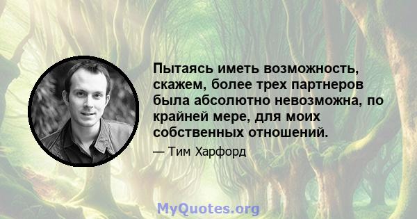 Пытаясь иметь возможность, скажем, более трех партнеров была абсолютно невозможна, по крайней мере, для моих собственных отношений.