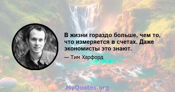 В жизни гораздо больше, чем то, что измеряется в счетах. Даже экономисты это знают.