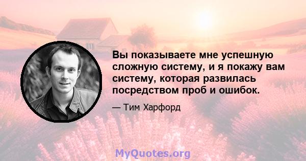 Вы показываете мне успешную сложную систему, и я покажу вам систему, которая развилась посредством проб и ошибок.