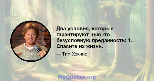 Два условия, которые гарантируют чью -то безусловную преданность: 1. Спасите их жизнь.