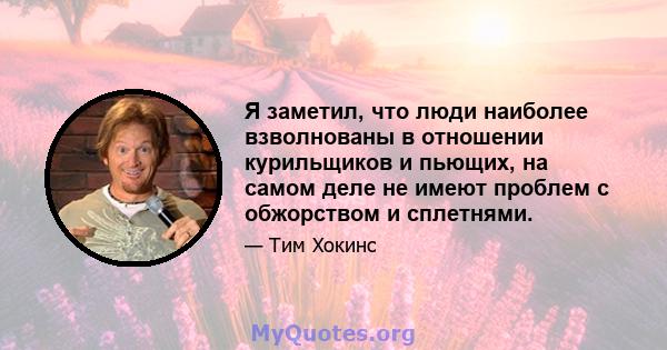 Я заметил, что люди наиболее взволнованы в отношении курильщиков и пьющих, на самом деле не имеют проблем с обжорством и сплетнями.