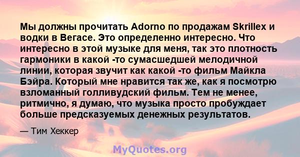 Мы должны прочитать Adorno по продажам Skrillex и водки в Вегасе. Это определенно интересно. Что интересно в этой музыке для меня, так это плотность гармоники в какой -то сумасшедшей мелодичной линии, которая звучит как 