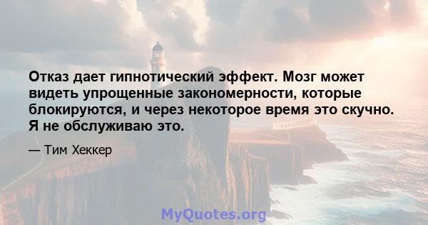 Отказ дает гипнотический эффект. Мозг может видеть упрощенные закономерности, которые блокируются, и через некоторое время это скучно. Я не обслуживаю это.