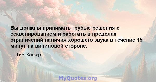 Вы должны принимать грубые решения с секвенированием и работать в пределах ограничений наличия хорошего звука в течение 15 минут на виниловой стороне.