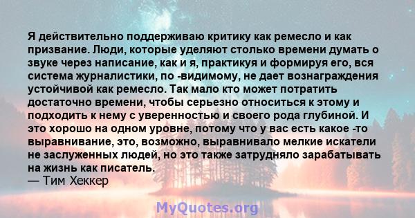 Я действительно поддерживаю критику как ремесло и как призвание. Люди, которые уделяют столько времени думать о звуке через написание, как и я, практикуя и формируя его, вся система журналистики, по -видимому, не дает