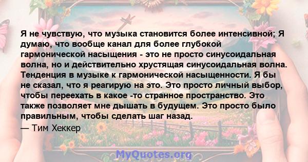 Я не чувствую, что музыка становится более интенсивной; Я думаю, что вообще канал для более глубокой гармонической насыщения - это не просто синусоидальная волна, но и действительно хрустящая синусоидальная волна.