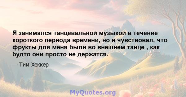 Я занимался танцевальной музыкой в ​​течение короткого периода времени, но я чувствовал, что фрукты для меня были во внешнем танце , как будто они просто не держатся.