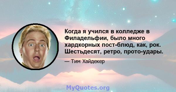 Когда я учился в колледже в Филадельфии, было много хардкорных пост-блюд, как, рок. Шестьдесят, ретро, ​​прото-удары.