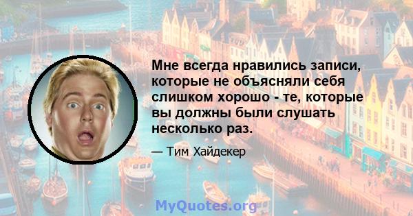 Мне всегда нравились записи, которые не объясняли себя слишком хорошо - те, которые вы должны были слушать несколько раз.