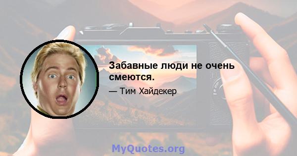 Забавные люди не очень смеются.