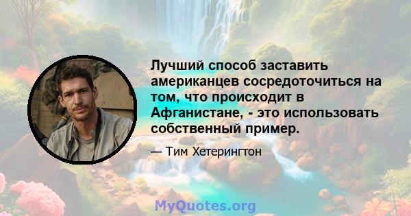 Лучший способ заставить американцев сосредоточиться на том, что происходит в Афганистане, - это использовать собственный пример.