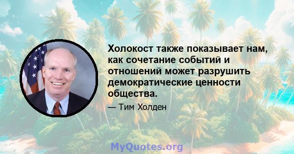 Холокост также показывает нам, как сочетание событий и отношений может разрушить демократические ценности общества.