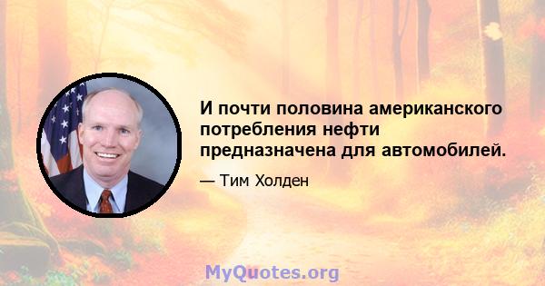 И почти половина американского потребления нефти предназначена для автомобилей.