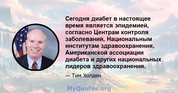 Сегодня диабет в настоящее время является эпидемией, согласно Центрам контроля заболеваний, Национальным институтам здравоохранения, Американской ассоциации диабета и других национальных лидеров здравоохранения.