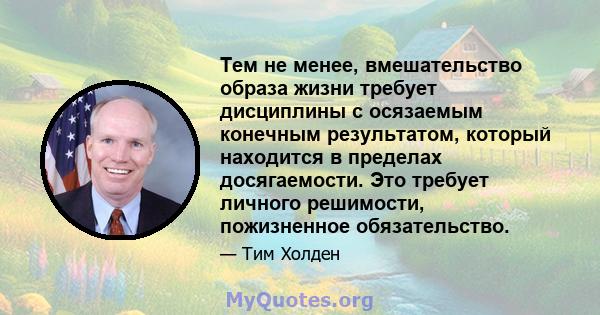 Тем не менее, вмешательство образа жизни требует дисциплины с осязаемым конечным результатом, который находится в пределах досягаемости. Это требует личного решимости, пожизненное обязательство.