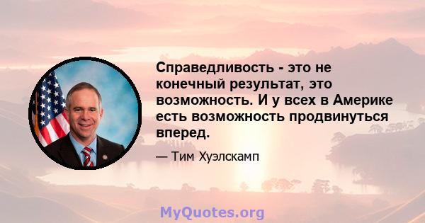 Справедливость - это не конечный результат, это возможность. И у всех в Америке есть возможность продвинуться вперед.