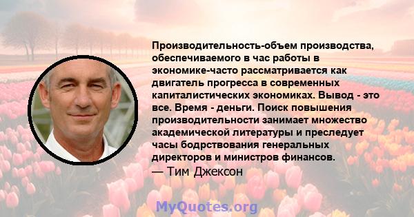 Производительность-объем производства, обеспечиваемого в час работы в экономике-часто рассматривается как двигатель прогресса в современных капиталистических экономиках. Вывод - это все. Время - деньги. Поиск повышения