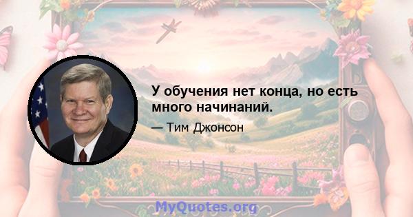 У обучения нет конца, но есть много начинаний.