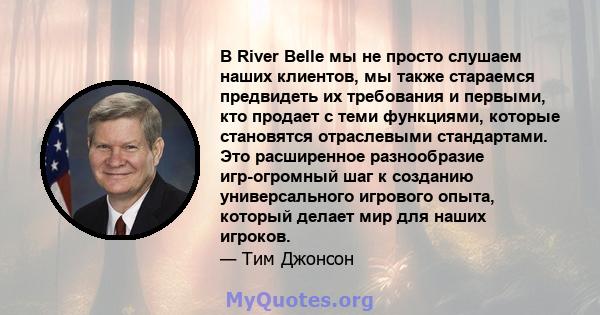 В River Belle мы не просто слушаем наших клиентов, мы также стараемся предвидеть их требования и первыми, кто продает с теми функциями, которые становятся отраслевыми стандартами. Это расширенное разнообразие