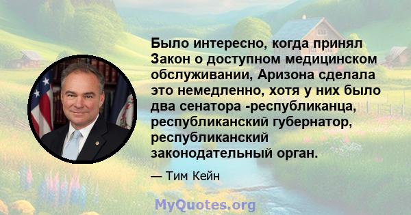 Было интересно, когда принял Закон о доступном медицинском обслуживании, Аризона сделала это немедленно, хотя у них было два сенатора -республиканца, республиканский губернатор, республиканский законодательный орган.