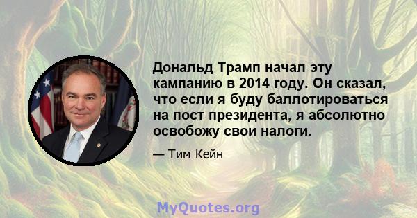 Дональд Трамп начал эту кампанию в 2014 году. Он сказал, что если я буду баллотироваться на пост президента, я абсолютно освобожу свои налоги.