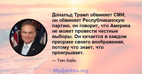 Дональд Трамп обвиняет СМИ, он обвиняет Республиканскую партию, он говорит, что Америка не может провести честные выборы. Он качается в каждом призраке своего воображения, потому что знает, что проигрывает.