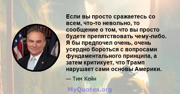 Если вы просто сражаетесь со всем, что-то невольно, то сообщение о том, что вы просто будете препятствовать чему-либо. Я бы предпочел очень, очень усердно бороться с вопросами фундаментального принципа, а затем