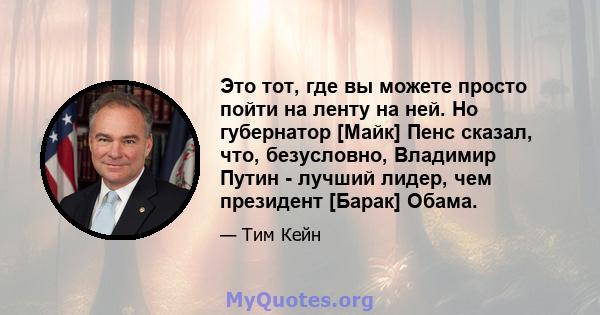 Это тот, где вы можете просто пойти на ленту на ней. Но губернатор [Майк] Пенс сказал, что, безусловно, Владимир Путин - лучший лидер, чем президент [Барак] Обама.