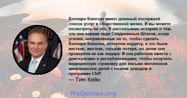 Хиллари Клинтон имеет длинный послужной список услуг в общественной жизни. И вы можете посмотреть на это. Я рассказываю историю о том, что она первая леди Соединенных Штатов, когда усилия, направленные на то, чтобы