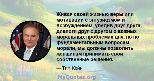 Живая своей жизнью веры или мотивации с энтузиазмом и возбуждением, убедив друг друга, диалоги друг с другом о важных моральных проблемах дня, но по фундаментальным вопросам морали, мы должны позволить женщинам