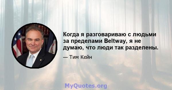 Когда я разговариваю с людьми за пределами Beltway, я не думаю, что люди так разделены.