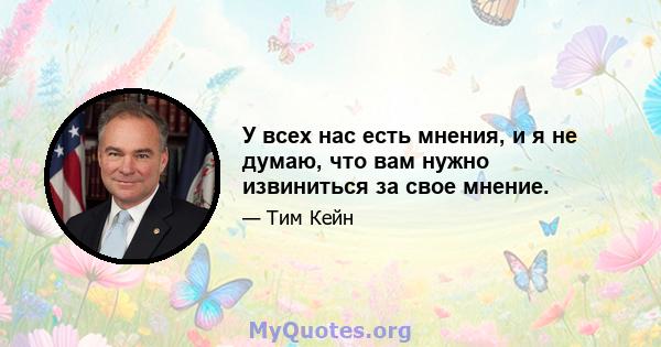 У всех нас есть мнения, и я не думаю, что вам нужно извиниться за свое мнение.