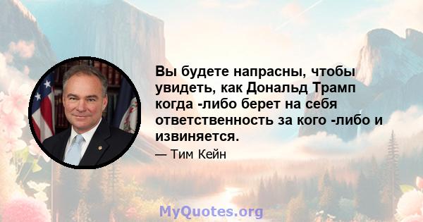 Вы будете напрасны, чтобы увидеть, как Дональд Трамп когда -либо берет на себя ответственность за кого -либо и извиняется.