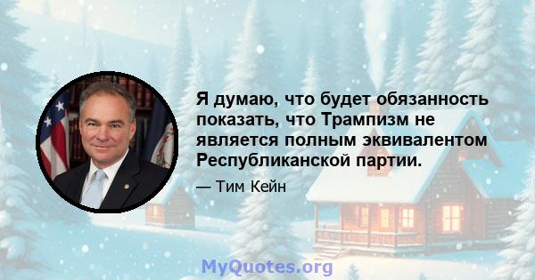 Я думаю, что будет обязанность показать, что Трампизм не является полным эквивалентом Республиканской партии.