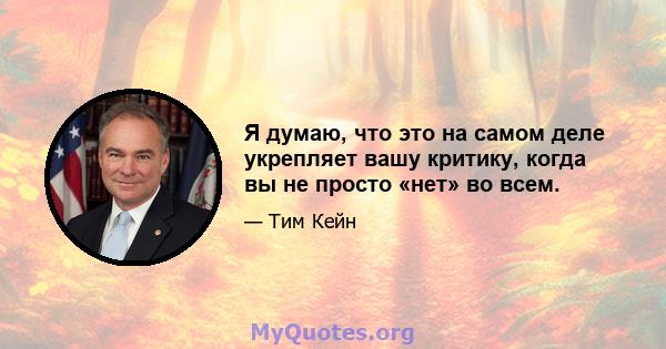 Я думаю, что это на самом деле укрепляет вашу критику, когда вы не просто «нет» во всем.