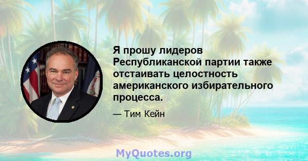 Я прошу лидеров Республиканской партии также отстаивать целостность американского избирательного процесса.