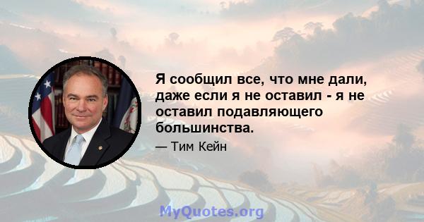 Я сообщил все, что мне дали, даже если я не оставил - я не оставил подавляющего большинства.