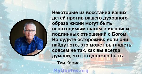 Некоторые из восстания ваших детей против вашего духовного образа жизни могут быть необходимым шагом в их поиске подлинных отношений с Богом. Но будьте осторожны: если они найдут это, это может выглядеть совсем не так,