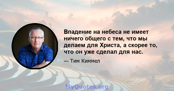 Впадение на небеса не имеет ничего общего с тем, что мы делаем для Христа, а скорее то, что он уже сделал для нас.