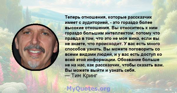 Теперь отношения, которые рассказчик имеет с аудиторией, - это гораздо более высокие отношения. Вы относитесь к ним гораздо большим интеллектом, потому что правда в том, что это не моя вина, если вы не знаете, что