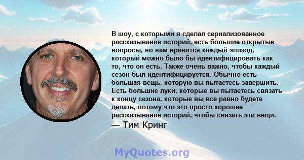 В шоу, с которыми я сделал сериализованное рассказывание историй, есть большие открытые вопросы, но вам нравится каждый эпизод, который можно было бы идентифицировать как то, что он есть. Также очень важно, чтобы каждый 