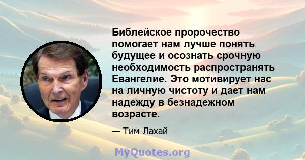 Библейское пророчество помогает нам лучше понять будущее и осознать срочную необходимость распространять Евангелие. Это мотивирует нас на личную чистоту и дает нам надежду в безнадежном возрасте.