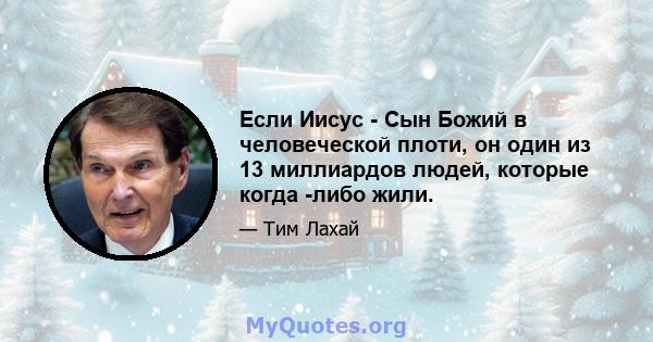 Если Иисус - Сын Божий в человеческой плоти, он один из 13 миллиардов людей, которые когда -либо жили.